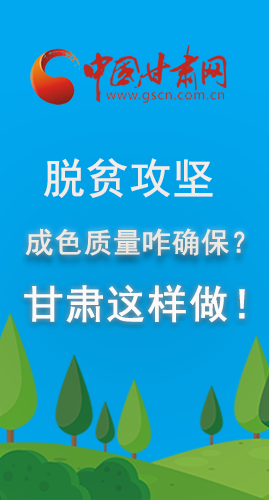 圖解|脫貧攻堅成色質(zhì)量咋確保？甘肅這樣做！
