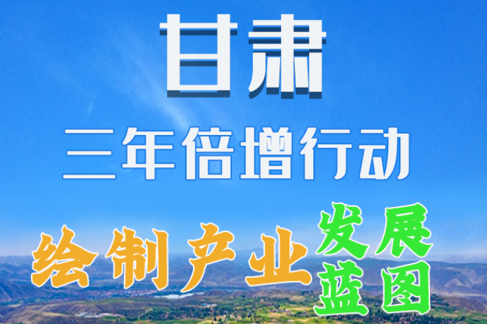 圖解|繪制產(chǎn)業(yè)發(fā)展三年倍增藍(lán)圖 甘肅這么做！