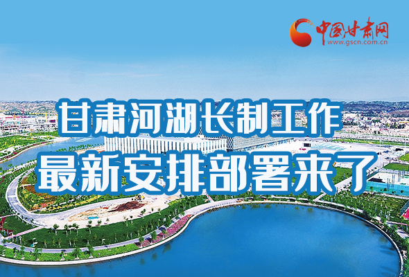 圖解|速看！甘肅河湖長制工作最新安排部署來了 