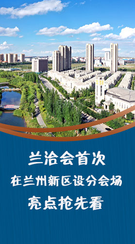 圖解|蘭洽會(huì)首次在蘭州新區(qū)設(shè)分會(huì)場，亮點(diǎn)搶先看！