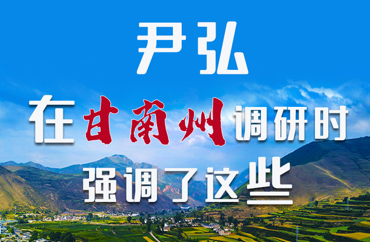 圖解|尹弘書記在甘南州調(diào)研時強調(diào)了這些！