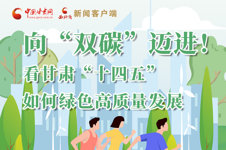 圖解丨向“雙碳”邁進(jìn)！看甘肅“十四五”如何綠色高質(zhì)量發(fā)展