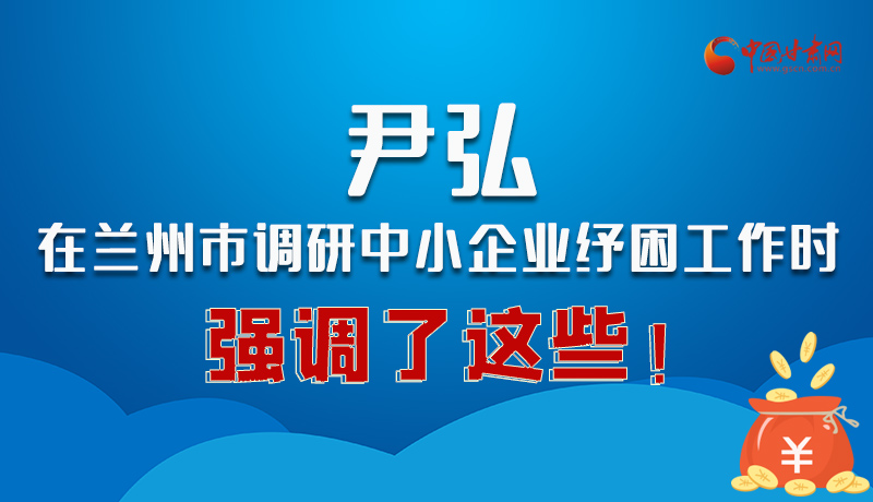 圖解|尹弘在蘭州市調(diào)研中小企業(yè)紓困工作時強調(diào)了這些！