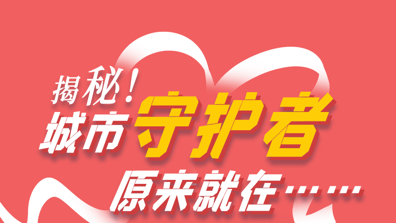 長圖|揭秘！城市守護(hù)者原來就在……
