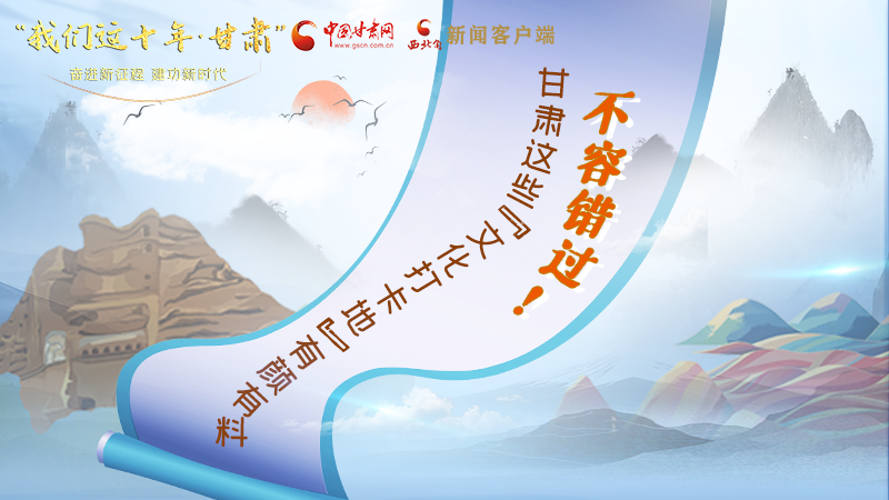 中國(guó)這十年·甘肅| 不容錯(cuò)過(guò)!甘肅這些“文化打卡地”有顏有料
