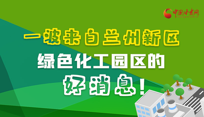 圖解|速看！一波來(lái)自蘭州新區(qū)綠色化工園區(qū)的好消息！