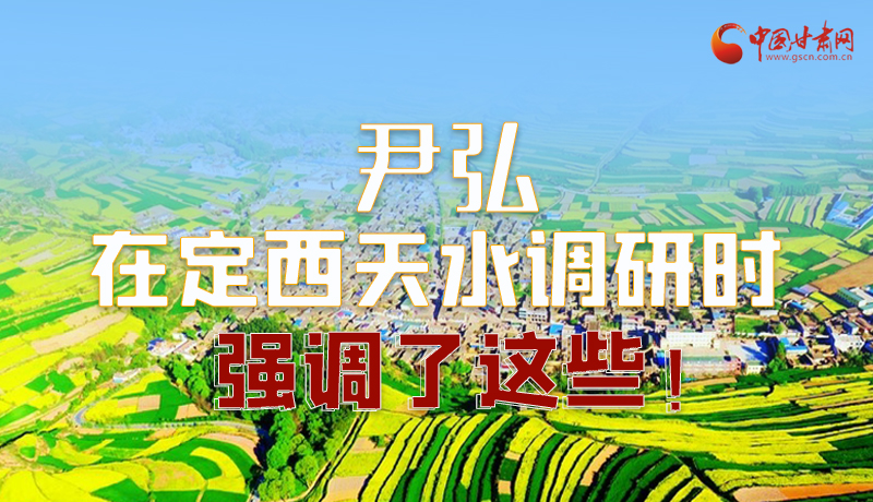 圖解|尹弘在定西天水調(diào)研時強調(diào)了這些！