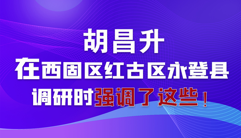 圖解|胡昌升在西固區(qū)紅古區(qū)永登縣調(diào)研時強調(diào)了這些！