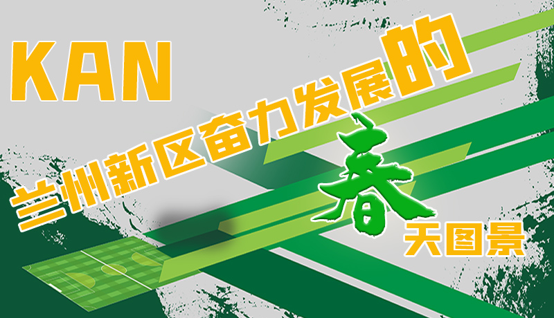 圖解|看，蘭州新區(qū)奮力發(fā)展的春天圖景