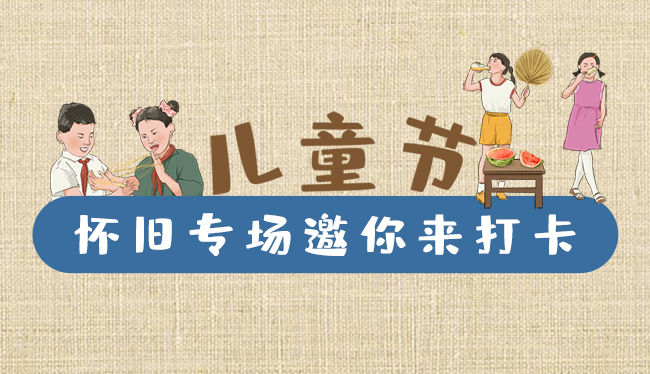 手繪長圖|兒童節(jié)，懷舊專場邀你來打卡！