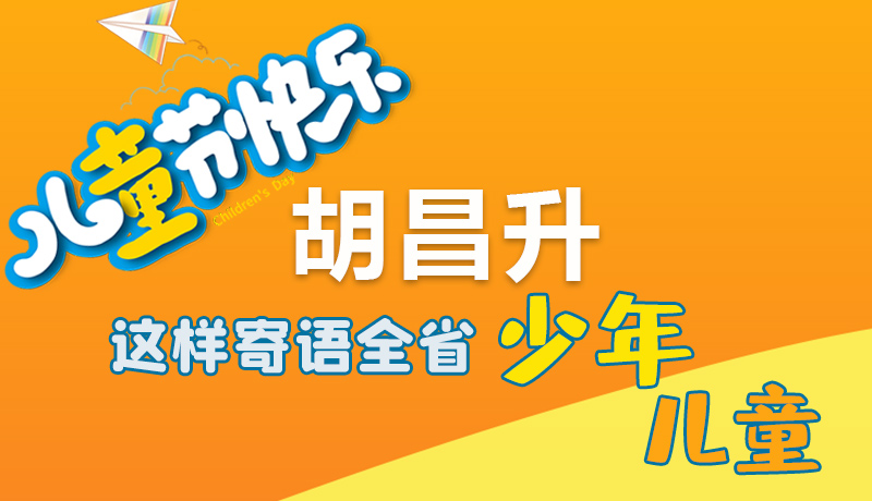 圖解|六一快樂！胡昌升這樣寄語全省少年兒童
