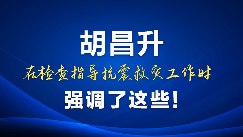 圖解|胡昌升在檢查指導(dǎo)抗震救災(zāi)工作時強調(diào)了這些！