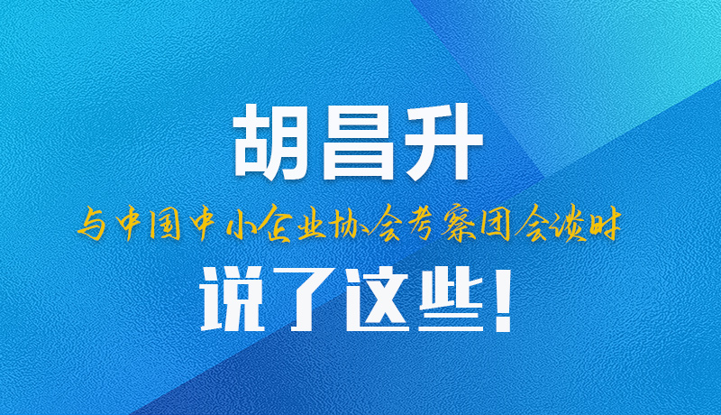 【甘快看】圖解|胡昌升與中國中小企業(yè)協(xié)會(huì)考察團(tuán)會(huì)談時(shí)說了這些！