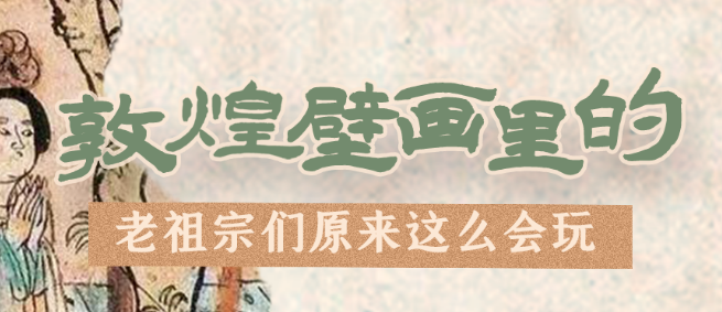 千年石窟 匠心傳承|看，敦煌壁畫里的“老祖宗們”原來這么會玩！