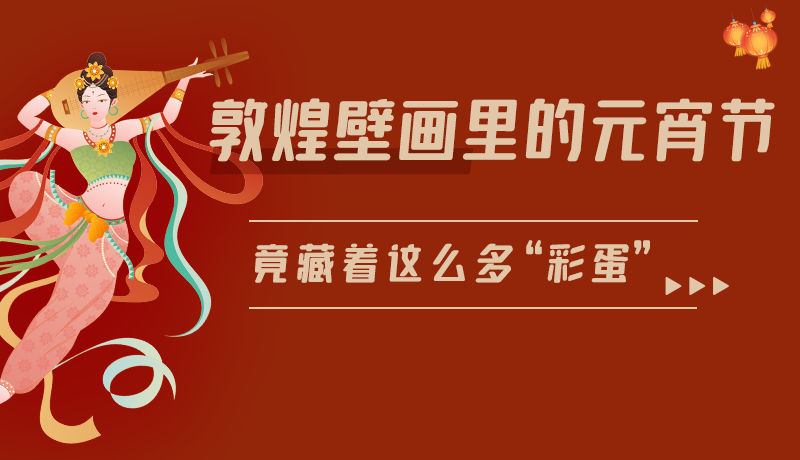 長(zhǎng)圖|敦煌壁畫里的元宵節(jié)，竟藏著這么多“彩蛋”