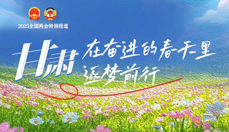 聚焦2025全國兩會|甘肅：在奮進的春天里，逐夢前行