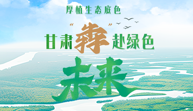 【甘快看】長(zhǎng)圖|厚植生態(tài)底色，甘肅“犇”赴綠色未來