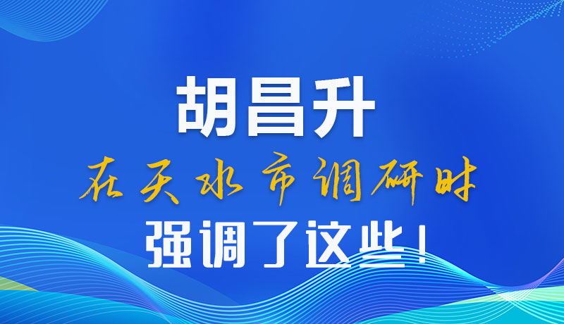 圖解|胡昌升在天水市調(diào)研時強(qiáng)調(diào)了這些！
