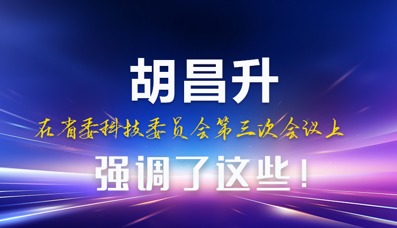 圖解|胡昌升在省委科技委員會第三次會議上強(qiáng)調(diào)了這些！
