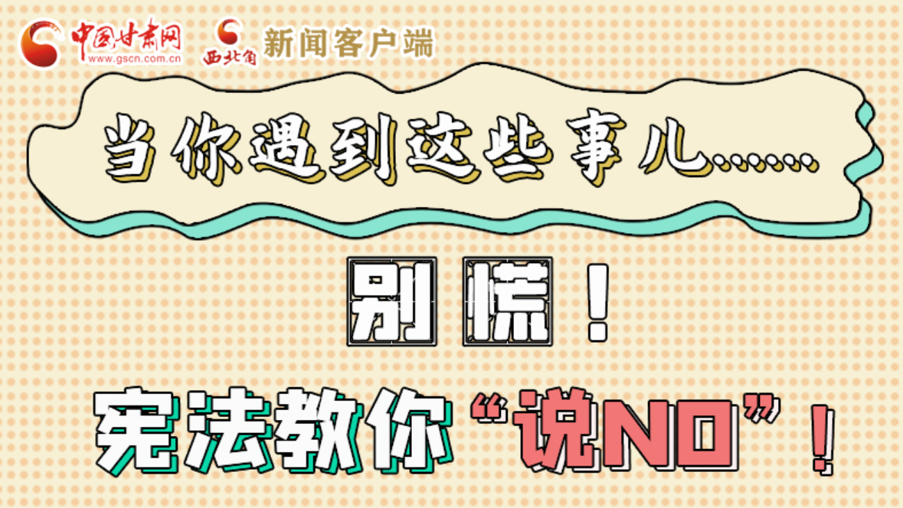 【甘快看】e法耀隴原|當(dāng)你遇到這些事兒……別慌！憲法教你“說NO”！ 
