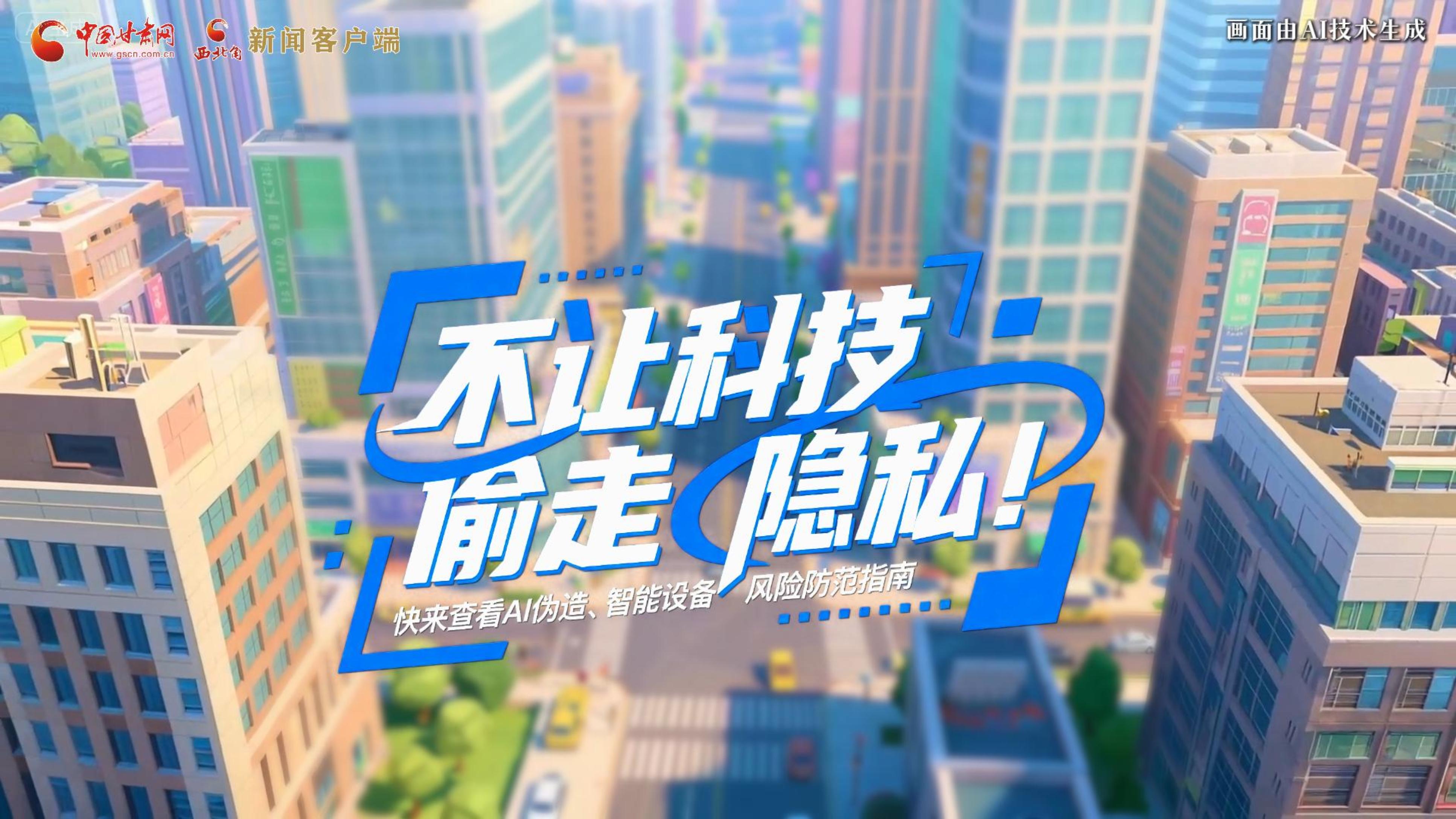 【甘快看】AI視頻|不讓科技“偷走”隱私！快來查看AI偽造、智能設(shè)備風(fēng)險(xiǎn)防范指南！