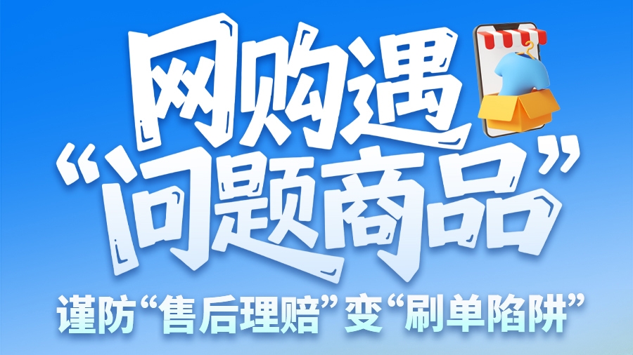 圖解|網(wǎng)購遇“問題商品”？ 謹(jǐn)防“售后理賠”變“刷單陷阱”