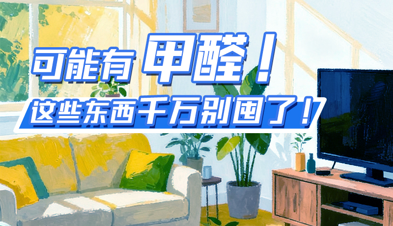 長(zhǎng)圖|可能有甲醛！這些東西千萬(wàn)別囤了！