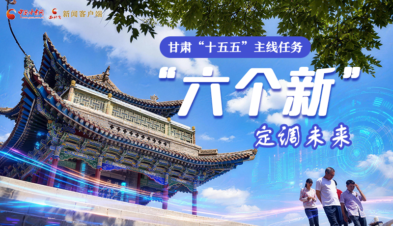 組圖get！甘肅“十五五”主線任務(wù)：“六個(gè)新”定調(diào)未來(lái)