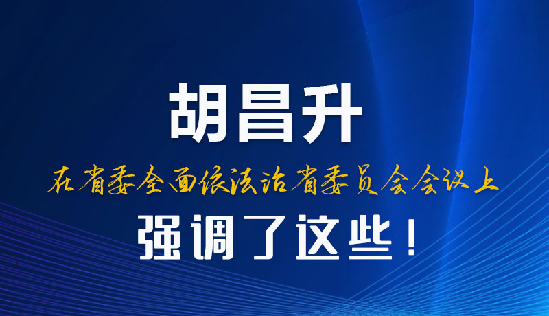 圖解|胡昌升在省委全面依法治省委員會(huì)會(huì)議上強(qiáng)調(diào)了這些！